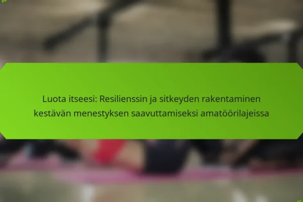 Luota itseesi: Resilienssin ja sitkeyden rakentaminen kestävän menestyksen saavuttamiseksi amatöörilajeissa