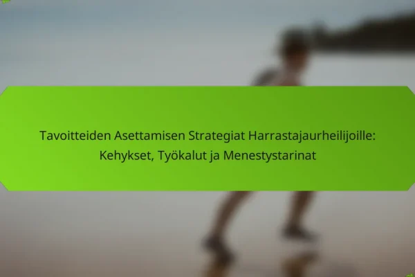 Tavoitteiden Asettamisen Strategiat Harrastajaurheilijoille: Kehykset, Työkalut ja Menestystarinat