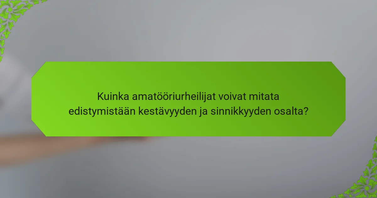 Kuinka amatööriurheilijat voivat mitata edistymistään kestävyyden ja sinnikkyyden osalta?
