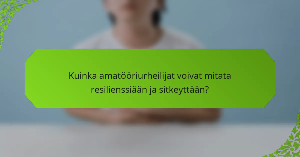 Kuinka amatööriurheilijat voivat mitata resilienssiään ja sitkeyttään?