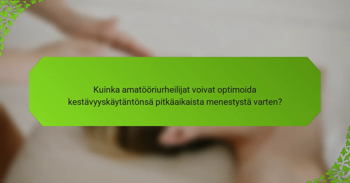 Kuinka amatööriurheilijat voivat optimoida kestävyyskäytäntönsä pitkäaikaista menestystä varten?
