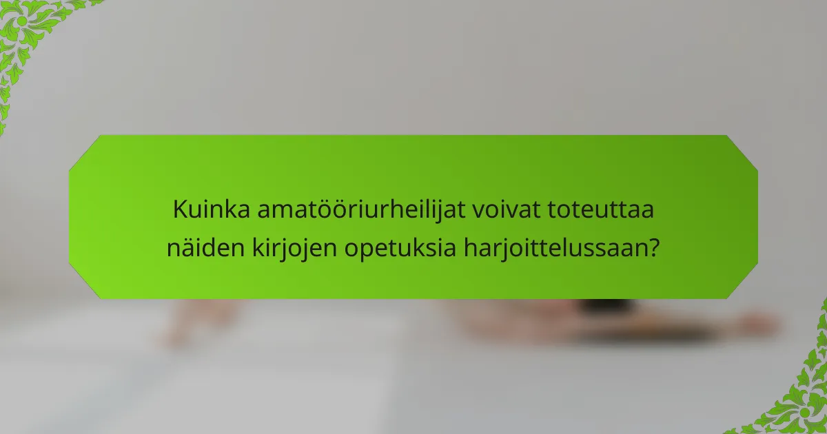 Kuinka amatööriurheilijat voivat toteuttaa näiden kirjojen opetuksia harjoittelussaan?