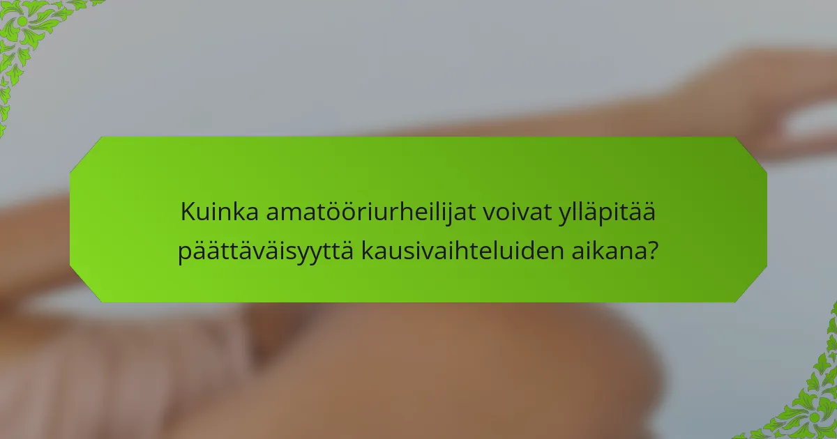 Kuinka amatööriurheilijat voivat ylläpitää päättäväisyyttä kausivaihteluiden aikana?