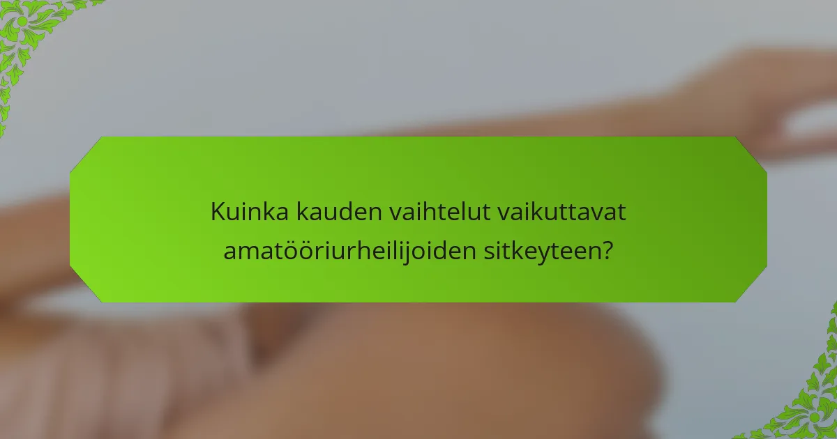 Kuinka kauden vaihtelut vaikuttavat amatööriurheilijoiden sitkeyteen?