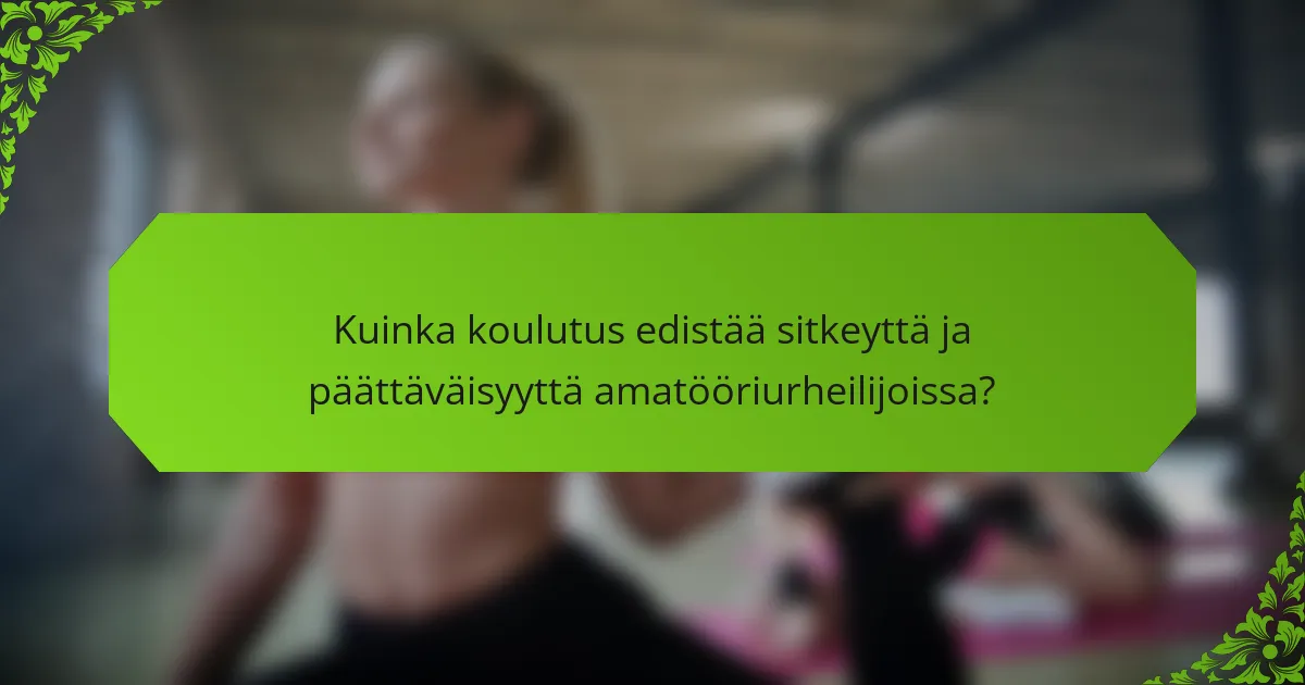 Kuinka koulutus edistää sitkeyttä ja päättäväisyyttä amatööriurheilijoissa?