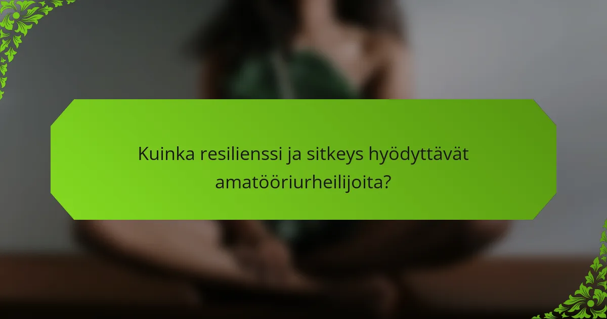 Kuinka resilienssi ja sitkeys hyödyttävät amatööriurheilijoita?