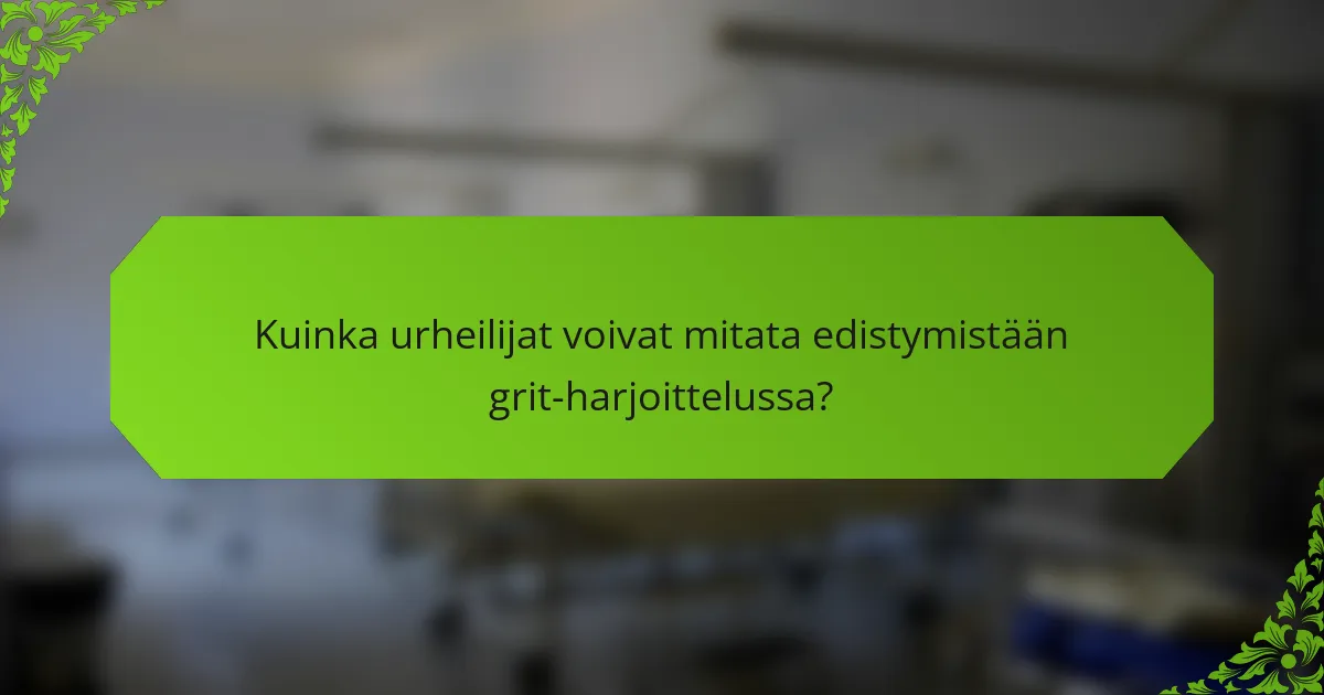 Kuinka urheilijat voivat mitata edistymistään grit-harjoittelussa?