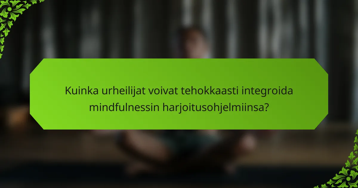 Kuinka urheilijat voivat tehokkaasti integroida mindfulnessin harjoitusohjelmiinsa?