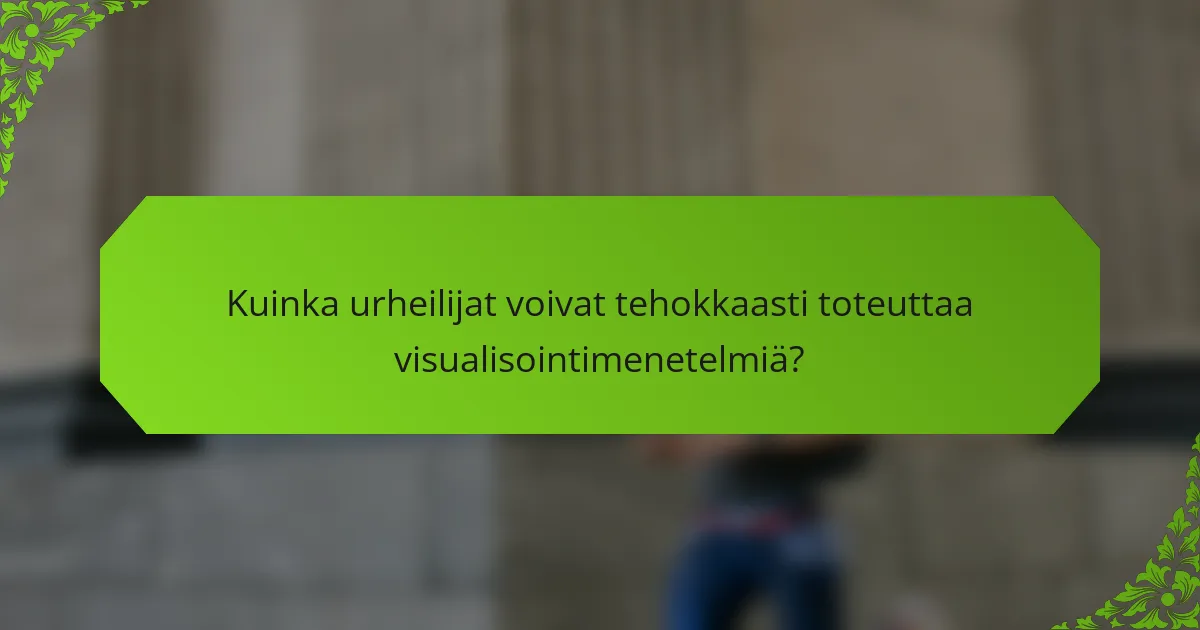 Kuinka urheilijat voivat tehokkaasti toteuttaa visualisointimenetelmiä?