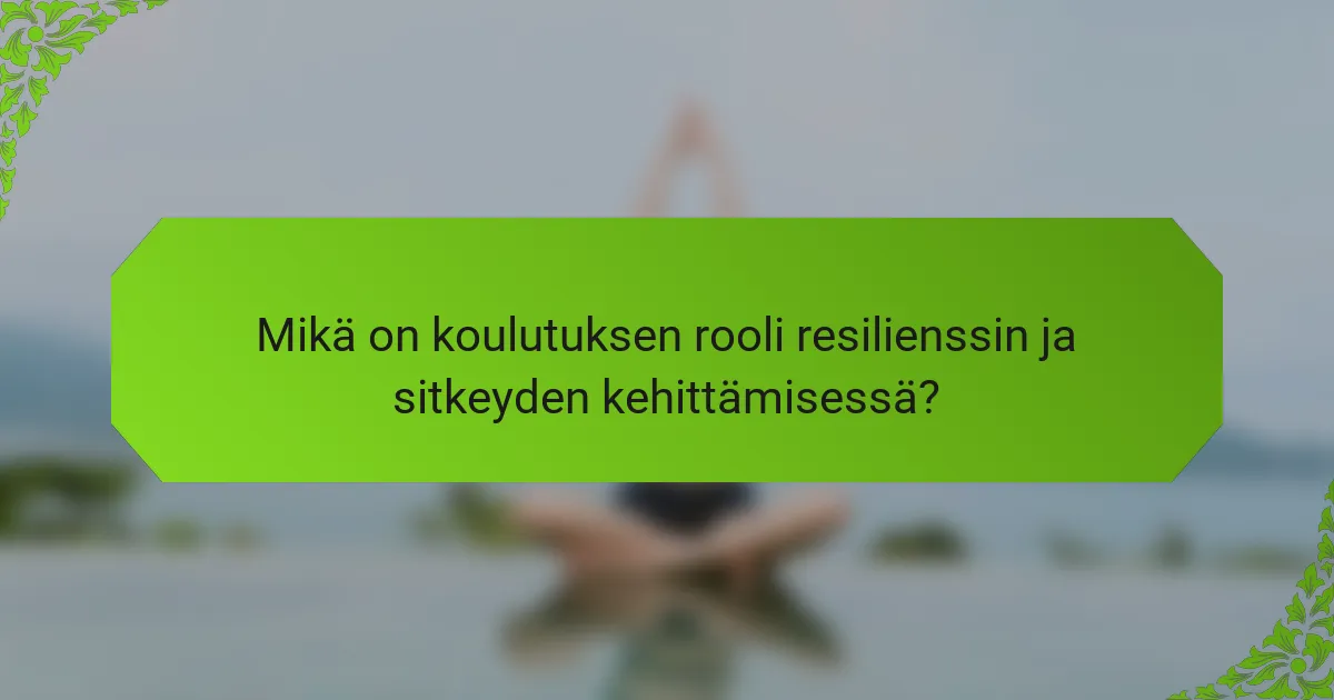 Mikä on koulutuksen rooli resilienssin ja sitkeyden kehittämisessä?