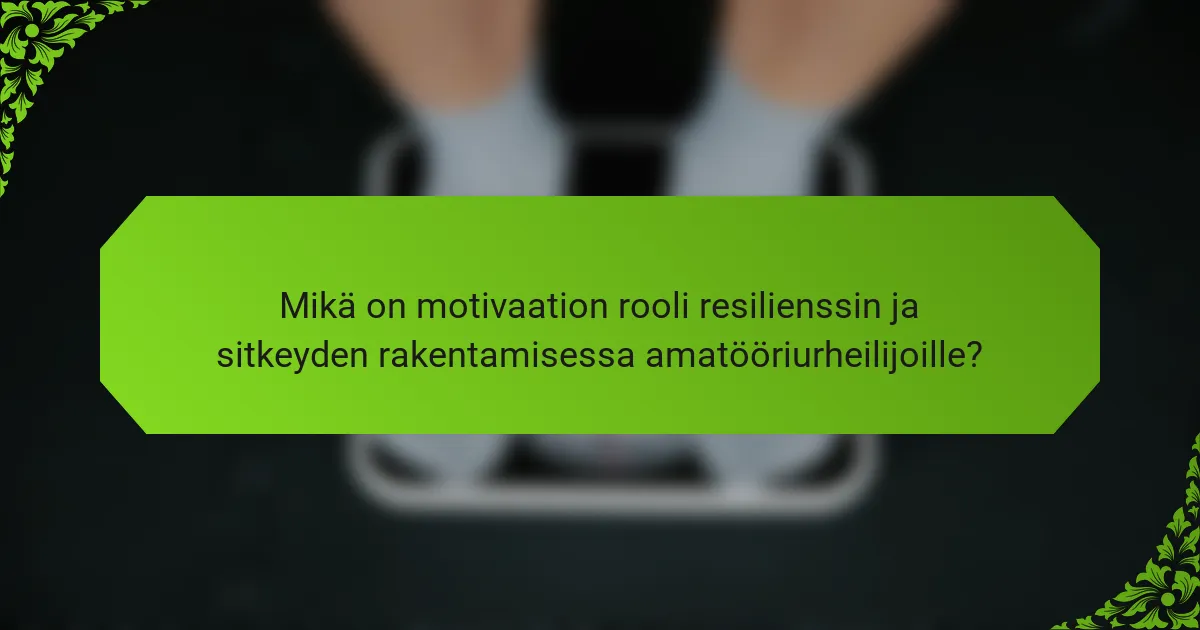 Mikä on motivaation rooli resilienssin ja sitkeyden rakentamisessa amatööriurheilijoille?