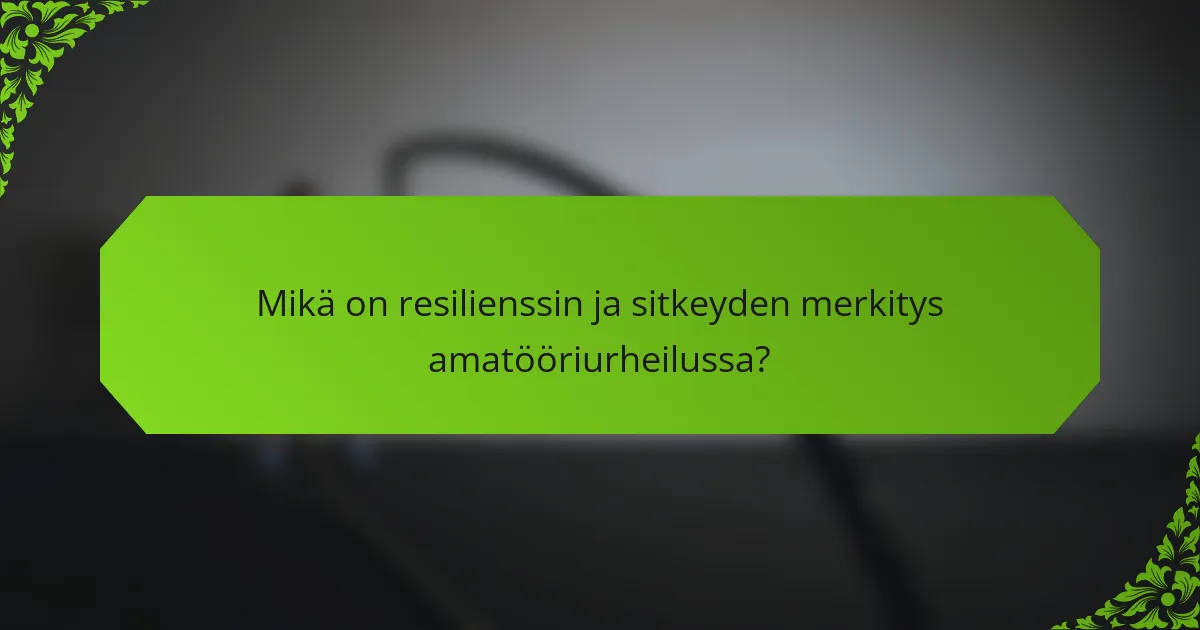 Mikä on resilienssin ja sitkeyden merkitys amatööriurheilussa?