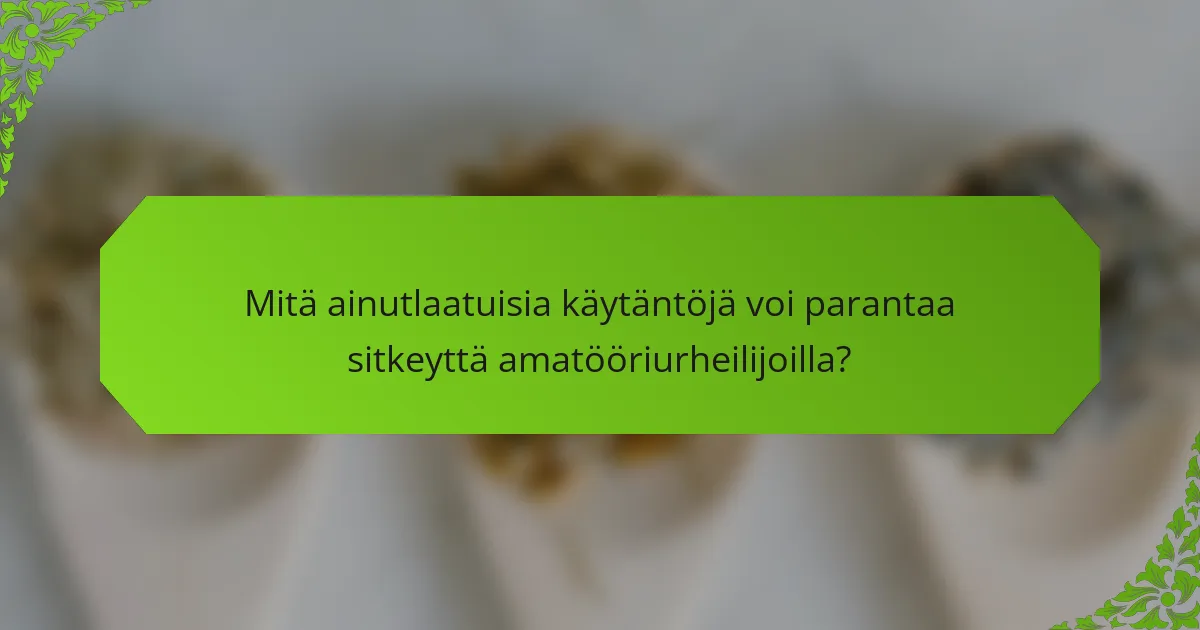 Mitä ainutlaatuisia käytäntöjä voi parantaa sitkeyttä amatööriurheilijoilla?
