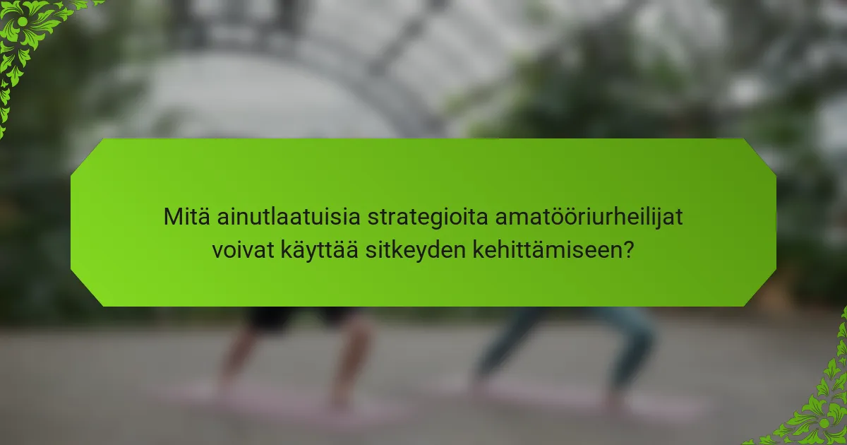 Mitä ainutlaatuisia strategioita amatööriurheilijat voivat käyttää sitkeyden kehittämiseen?