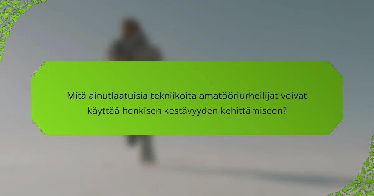 Mitä ainutlaatuisia tekniikoita amatööriurheilijat voivat käyttää henkisen kestävyyden kehittämiseen?
