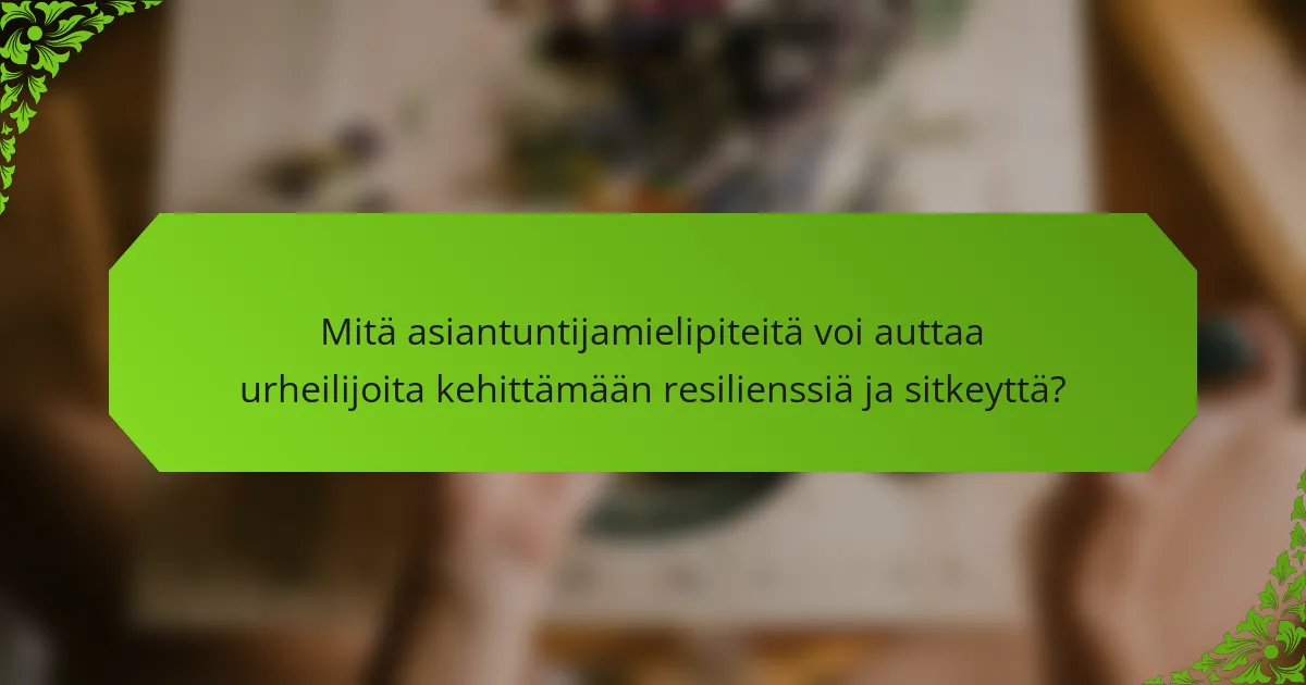 Mitä asiantuntijamielipiteitä voi auttaa urheilijoita kehittämään resilienssiä ja sitkeyttä?