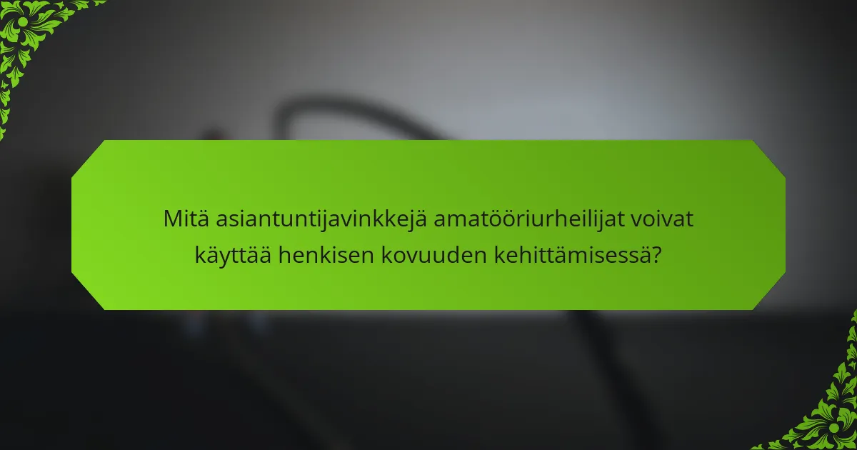 Mitä asiantuntijavinkkejä amatööriurheilijat voivat käyttää henkisen kovuuden kehittämisessä?