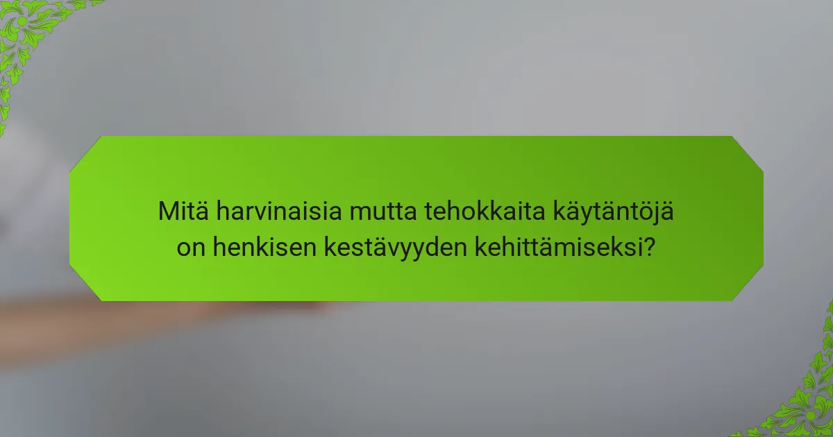 Mitä harvinaisia mutta tehokkaita käytäntöjä on henkisen kestävyyden kehittämiseksi?