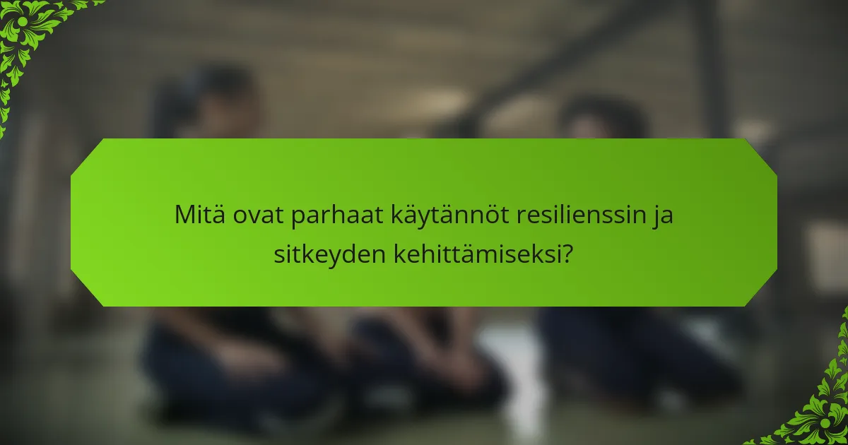 Mitä ovat parhaat käytännöt resilienssin ja sitkeyden kehittämiseksi?