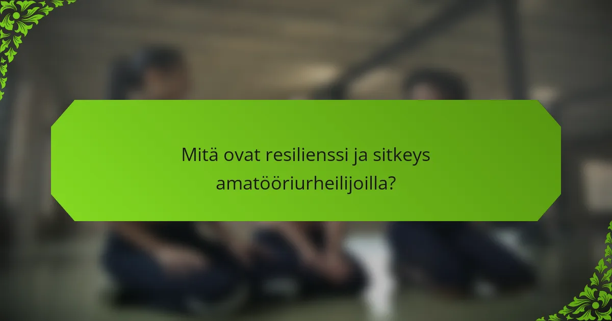 Mitä ovat resilienssi ja sitkeys amatööriurheilijoilla?
