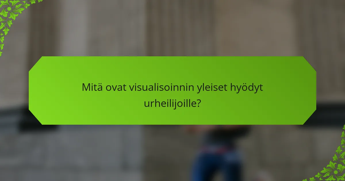 Mitä ovat visualisoinnin yleiset hyödyt urheilijoille?