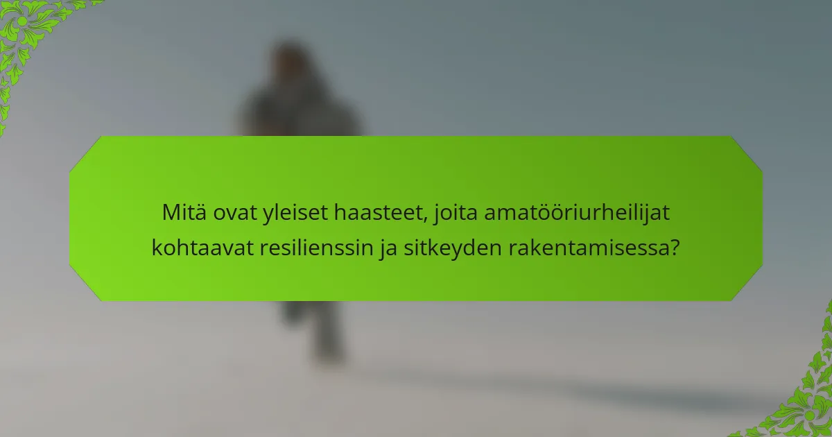 Mitä ovat yleiset haasteet, joita amatööriurheilijat kohtaavat resilienssin ja sitkeyden rakentamisessa?