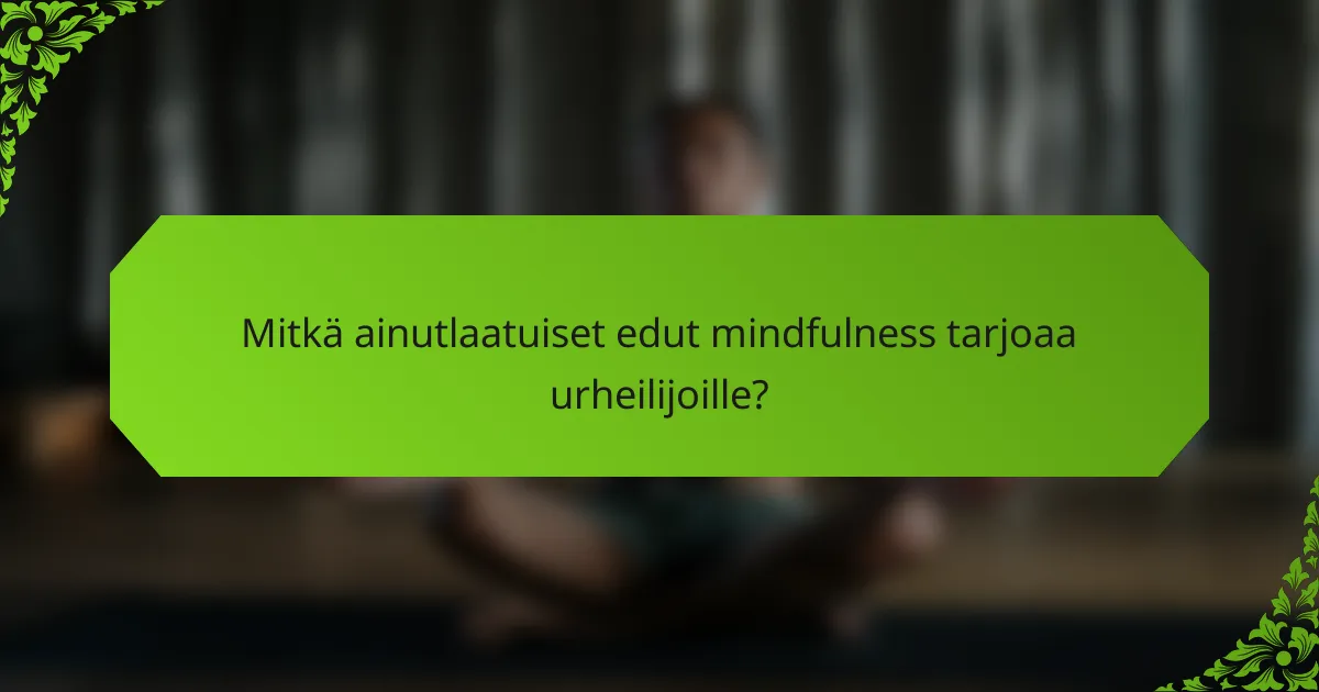 Mitkä ainutlaatuiset edut mindfulness tarjoaa urheilijoille?
