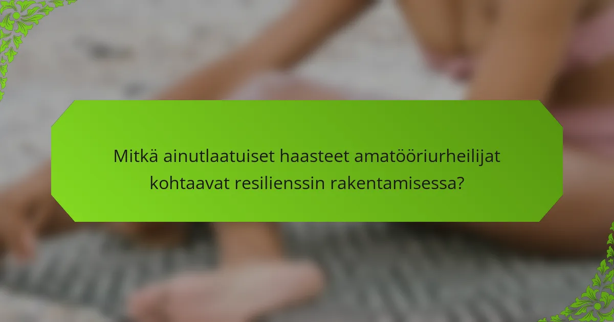 Mitkä ainutlaatuiset haasteet amatööriurheilijat kohtaavat resilienssin rakentamisessa?