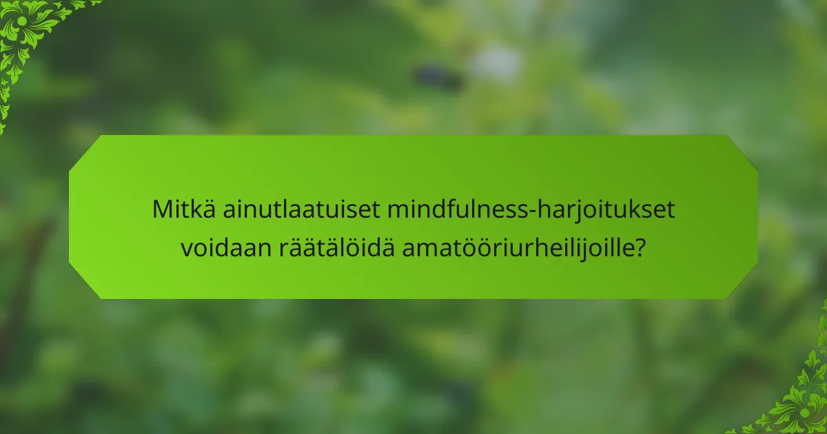 Mitkä ainutlaatuiset mindfulness-harjoitukset voidaan räätälöidä amatööriurheilijoille?