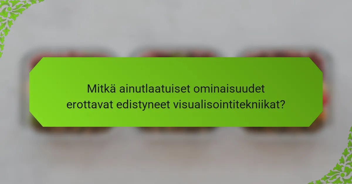 Mitkä ainutlaatuiset ominaisuudet erottavat edistyneet visualisointitekniikat?