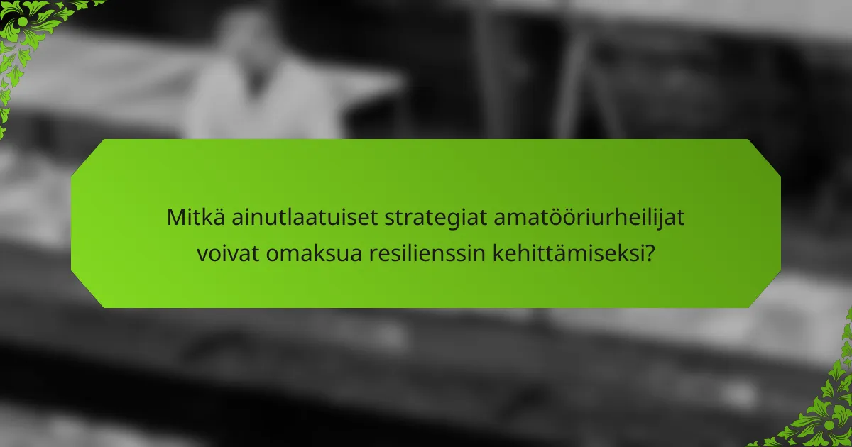 Mitkä ainutlaatuiset strategiat amatööriurheilijat voivat omaksua resilienssin kehittämiseksi?