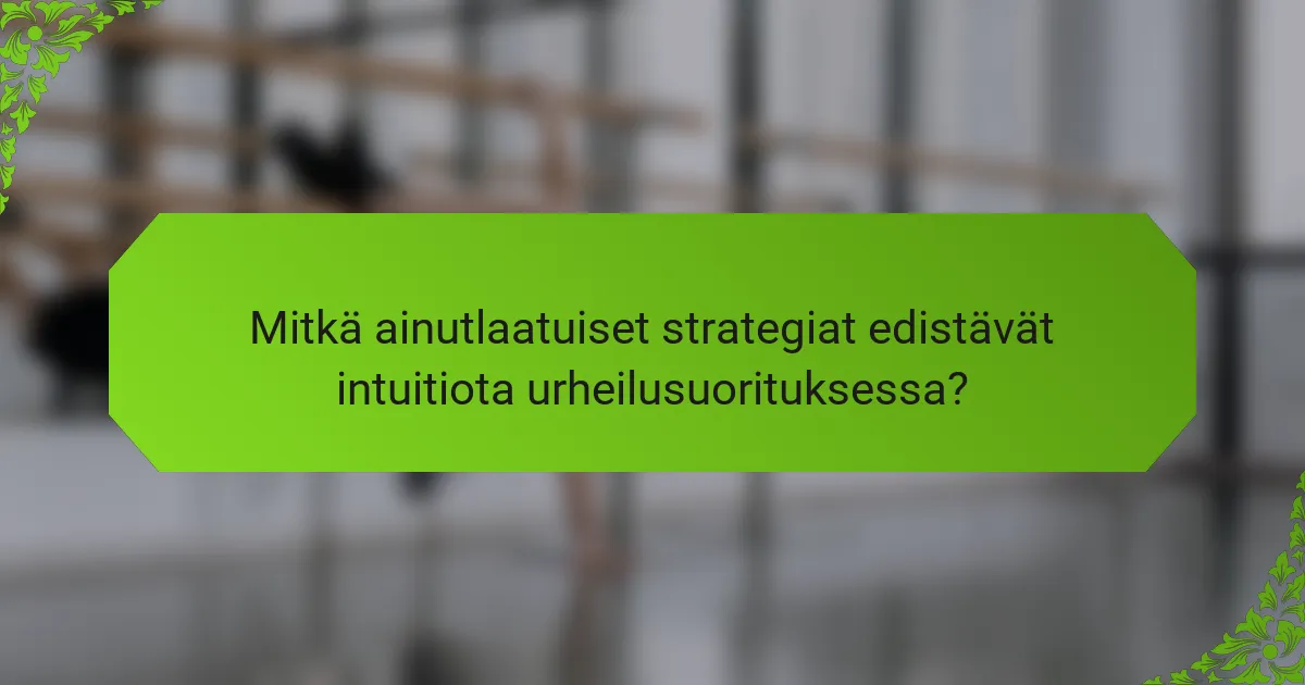 Mitkä ainutlaatuiset strategiat edistävät intuitiota urheilusuorituksessa?