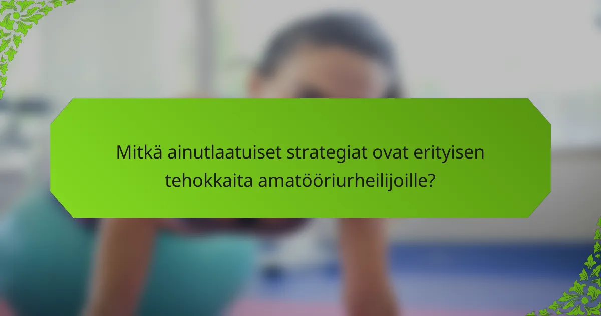 Mitkä ainutlaatuiset strategiat ovat erityisen tehokkaita amatööriurheilijoille?