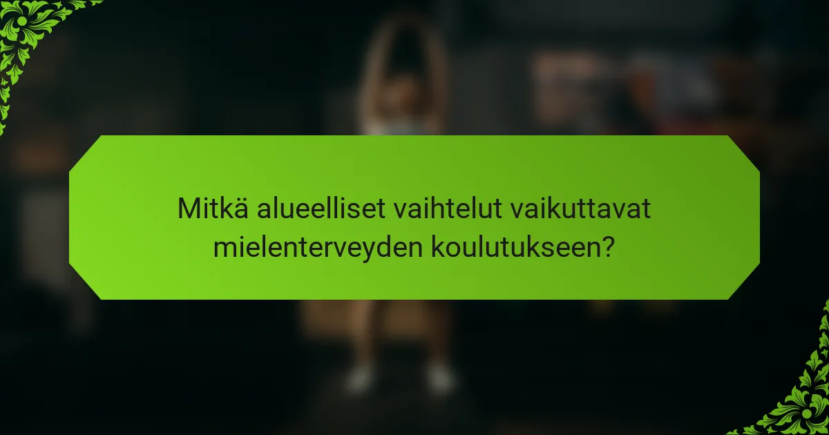 Mitkä alueelliset vaihtelut vaikuttavat mielenterveyden koulutukseen?