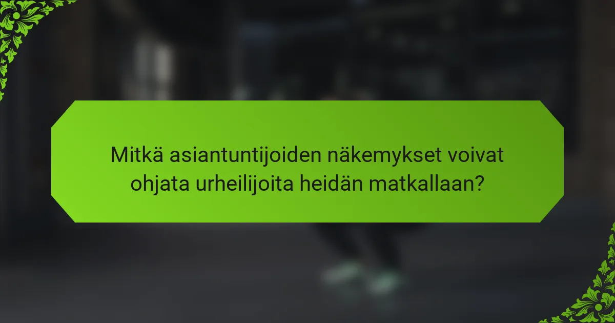 Mitkä asiantuntijoiden näkemykset voivat ohjata urheilijoita heidän matkallaan?
