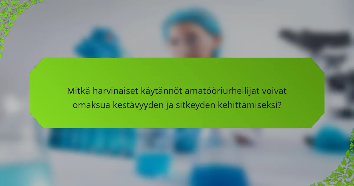 Mitkä harvinaiset käytännöt amatööriurheilijat voivat omaksua kestävyyden ja sitkeyden kehittämiseksi?