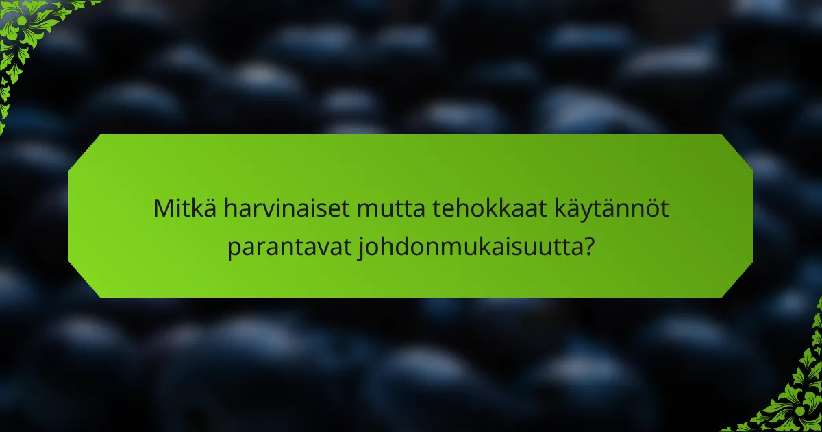 Mitkä harvinaiset mutta tehokkaat käytännöt parantavat johdonmukaisuutta?