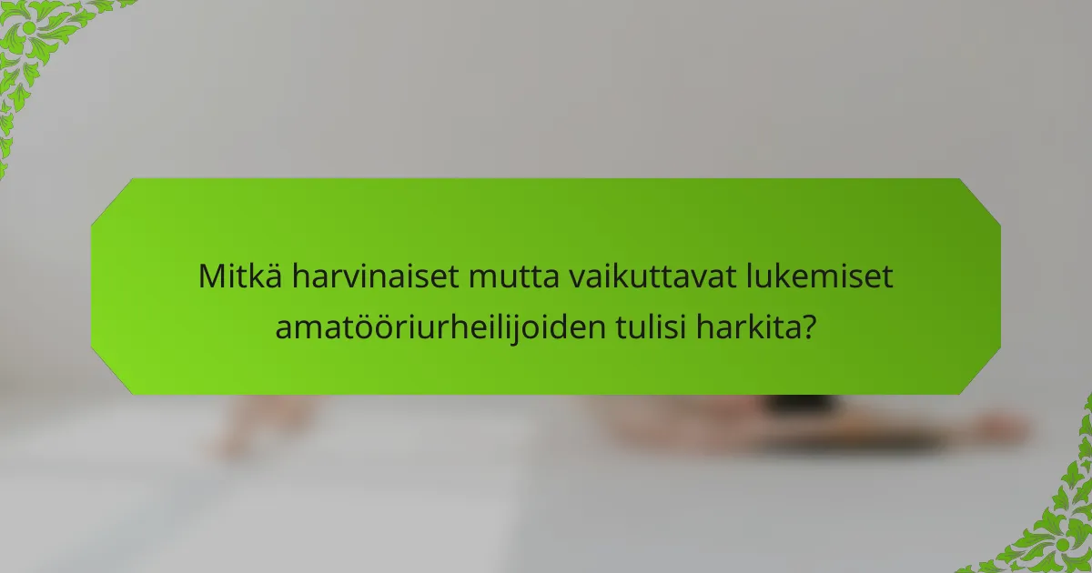 Mitkä harvinaiset mutta vaikuttavat lukemiset amatööriurheilijoiden tulisi harkita?