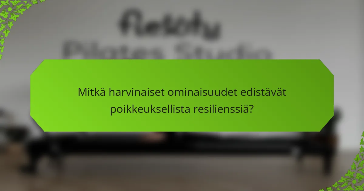 Mitkä harvinaiset ominaisuudet edistävät poikkeuksellista resilienssiä?