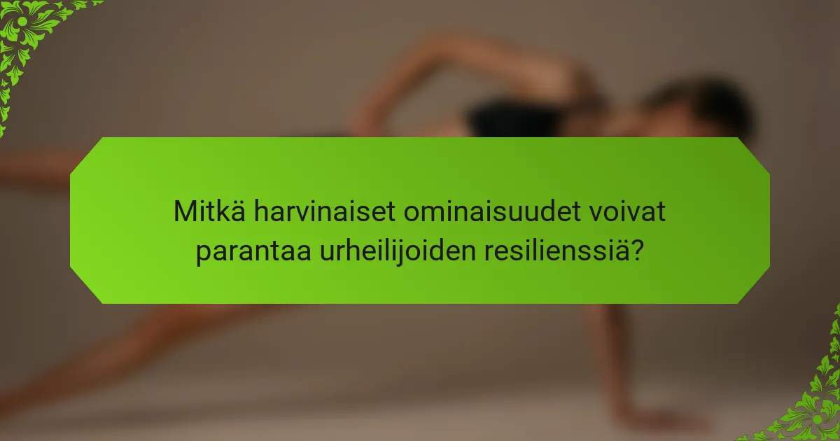 Mitkä harvinaiset ominaisuudet voivat parantaa urheilijoiden resilienssiä?