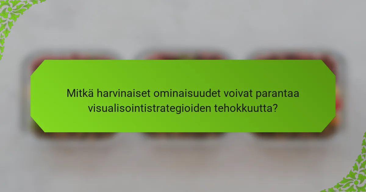 Mitkä harvinaiset ominaisuudet voivat parantaa visualisointistrategioiden tehokkuutta?