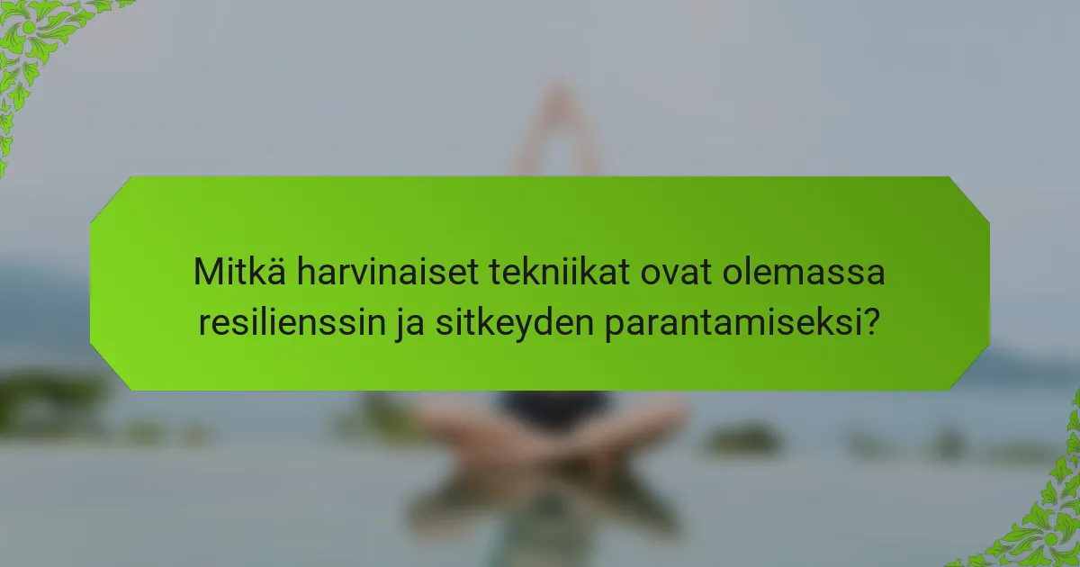 Mitkä harvinaiset tekniikat ovat olemassa resilienssin ja sitkeyden parantamiseksi?