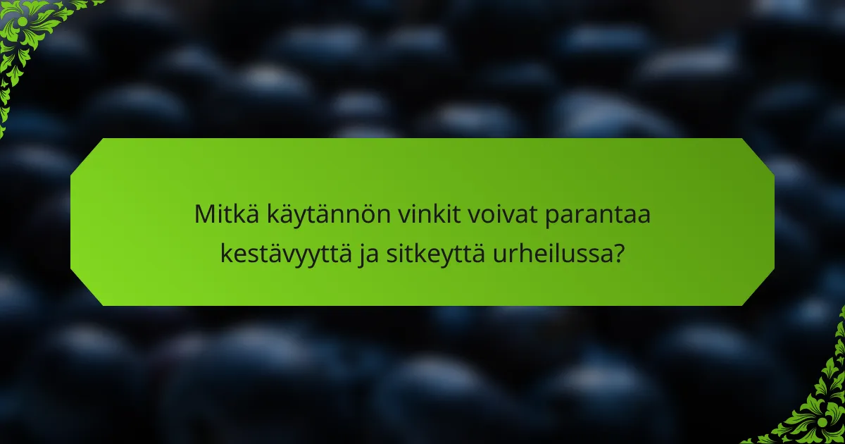 Mitkä käytännön vinkit voivat parantaa kestävyyttä ja sitkeyttä urheilussa?