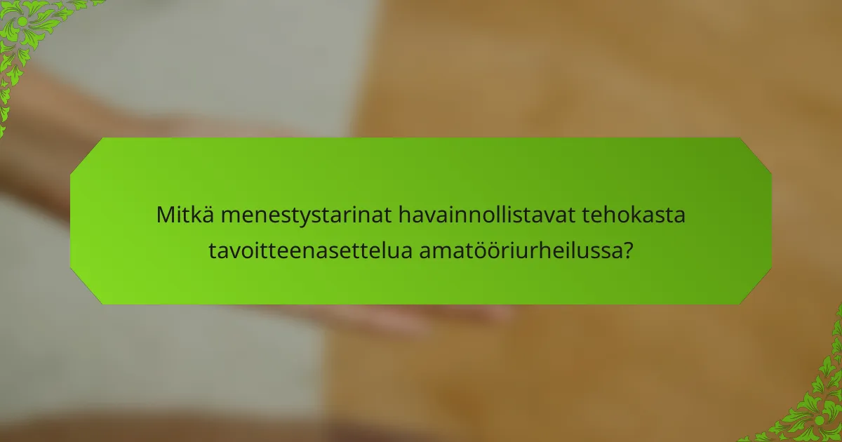 Mitkä menestystarinat havainnollistavat tehokasta tavoitteenasettelua amatööriurheilussa?