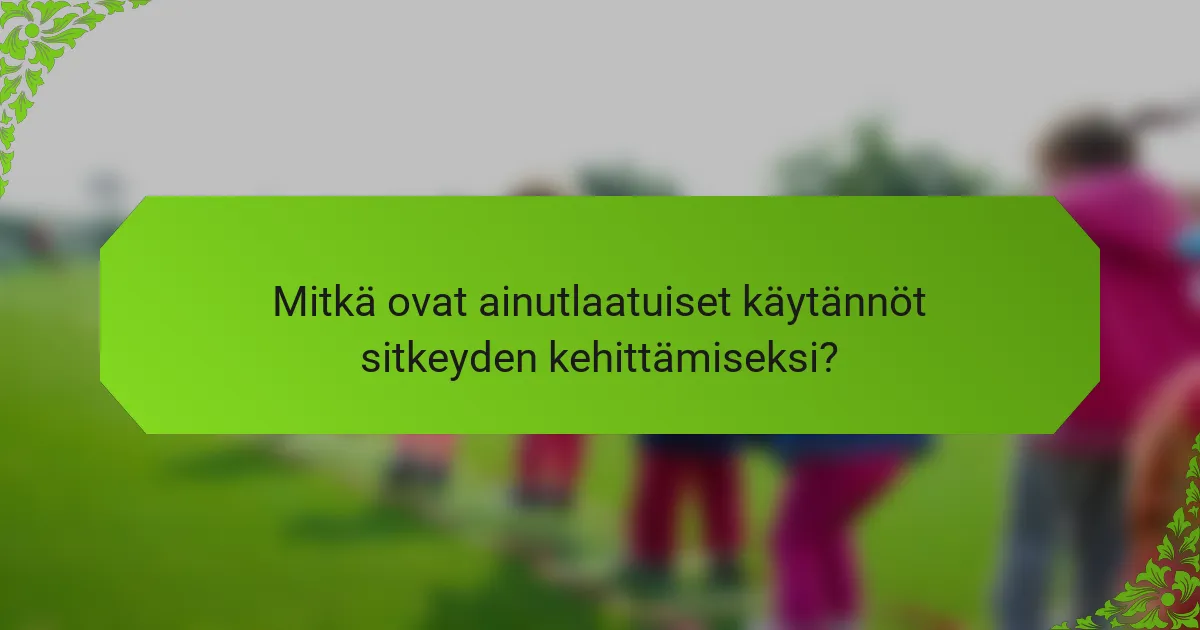 Mitkä ovat ainutlaatuiset käytännöt sitkeyden kehittämiseksi?
