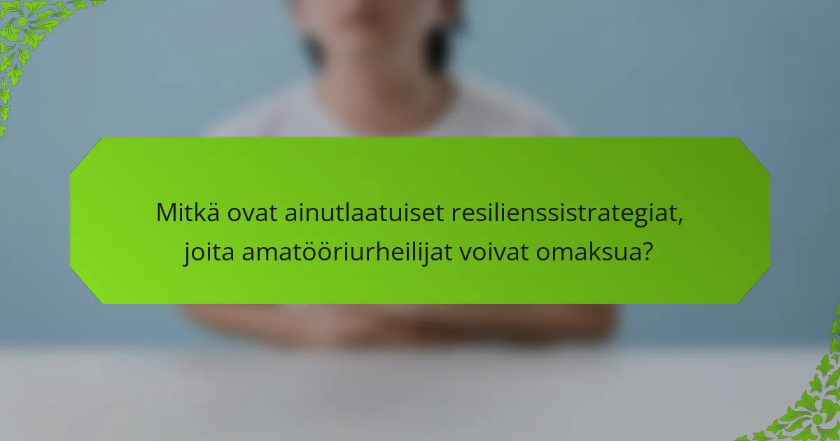 Mitkä ovat ainutlaatuiset resilienssistrategiat, joita amatööriurheilijat voivat omaksua?