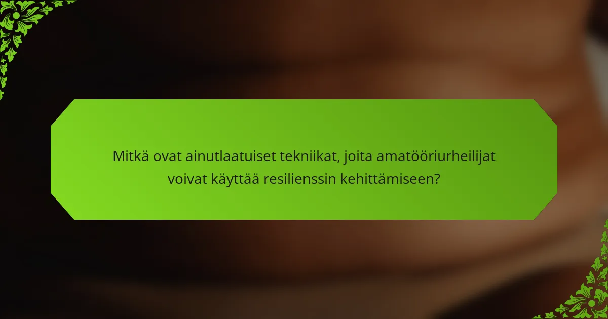 Mitkä ovat ainutlaatuiset tekniikat, joita amatööriurheilijat voivat käyttää resilienssin kehittämiseen?