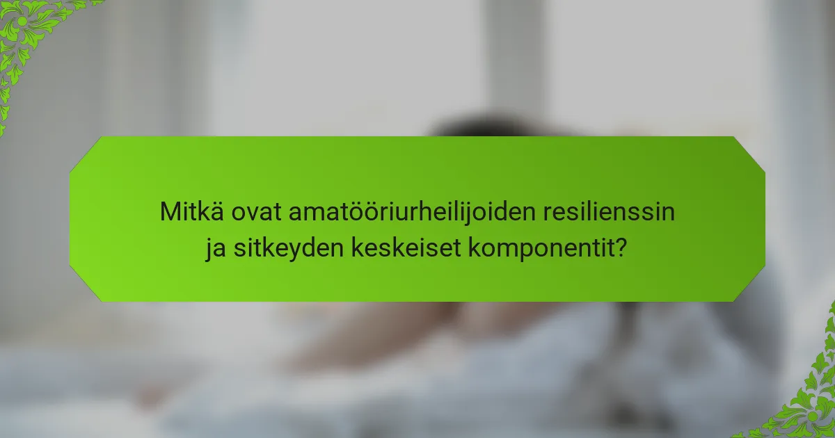 Mitkä ovat amatööriurheilijoiden resilienssin ja sitkeyden keskeiset komponentit?
