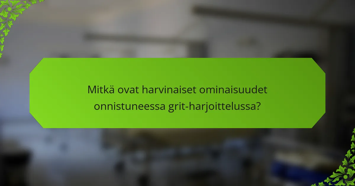 Mitkä ovat harvinaiset ominaisuudet onnistuneessa grit-harjoittelussa?