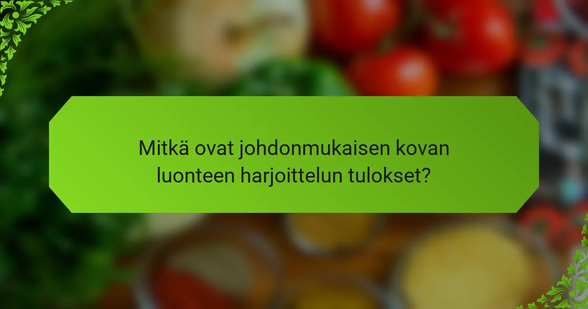 Mitkä ovat johdonmukaisen kovan luonteen harjoittelun tulokset?